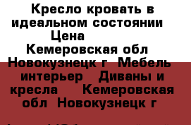 Кресло-кровать в идеальном состоянии › Цена ­ 7 000 - Кемеровская обл., Новокузнецк г. Мебель, интерьер » Диваны и кресла   . Кемеровская обл.,Новокузнецк г.
